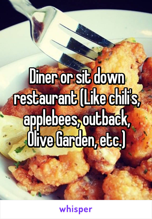 Diner or sit down restaurant (Like chili's, applebees, outback, Olive Garden, etc.)