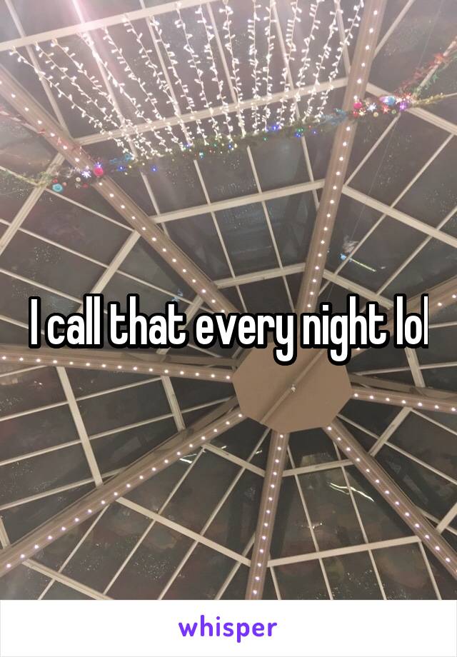 I call that every night lol