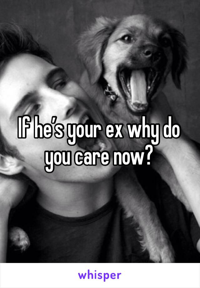 If he’s your ex why do you care now?