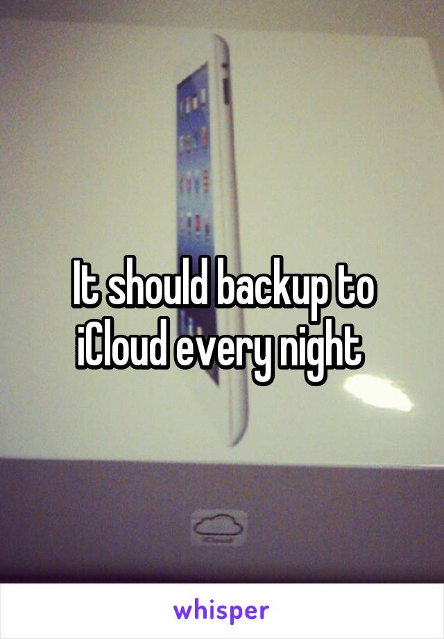 It should backup to iCloud every night 