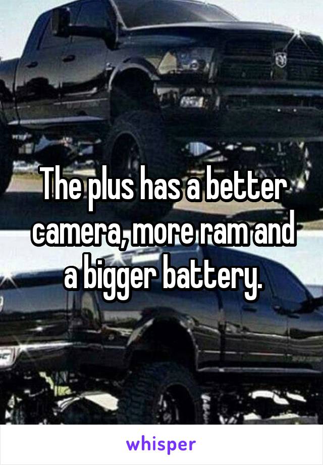 The plus has a better camera, more ram and a bigger battery.