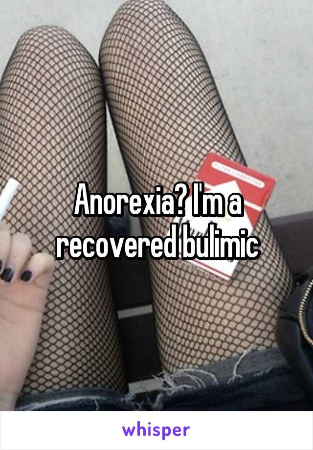 Anorexia? I'm a recovered bulimic