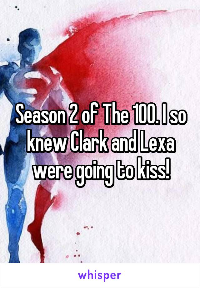Season 2 of The 100. I so knew Clark and Lexa were going to kiss!