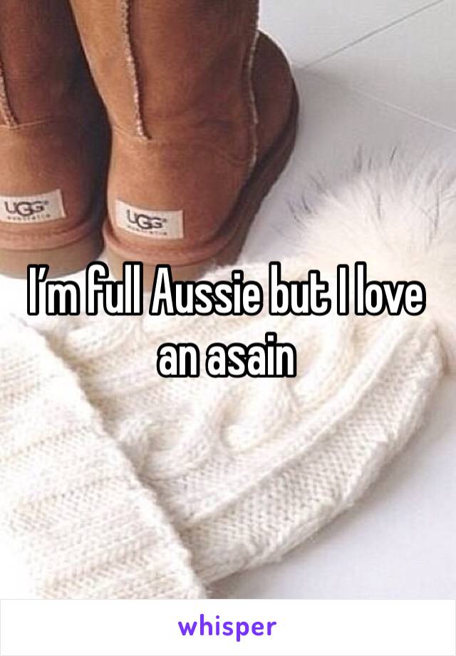 I’m full Aussie but I love an asain 