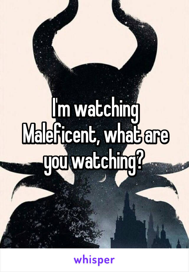 I'm watching Maleficent, what are you watching? 
