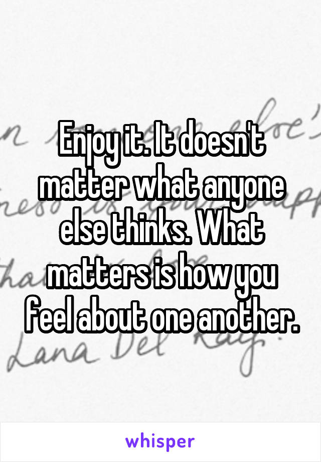 Enjoy it. It doesn't matter what anyone else thinks. What matters is how you feel about one another.