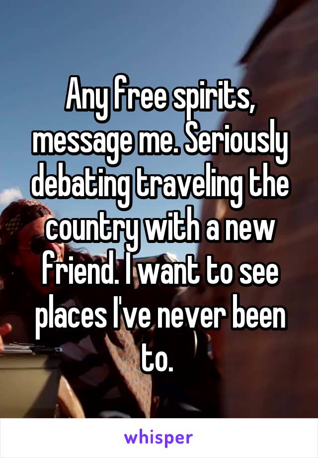 Any free spirits, message me. Seriously debating traveling the country with a new friend. I want to see places I've never been to. 