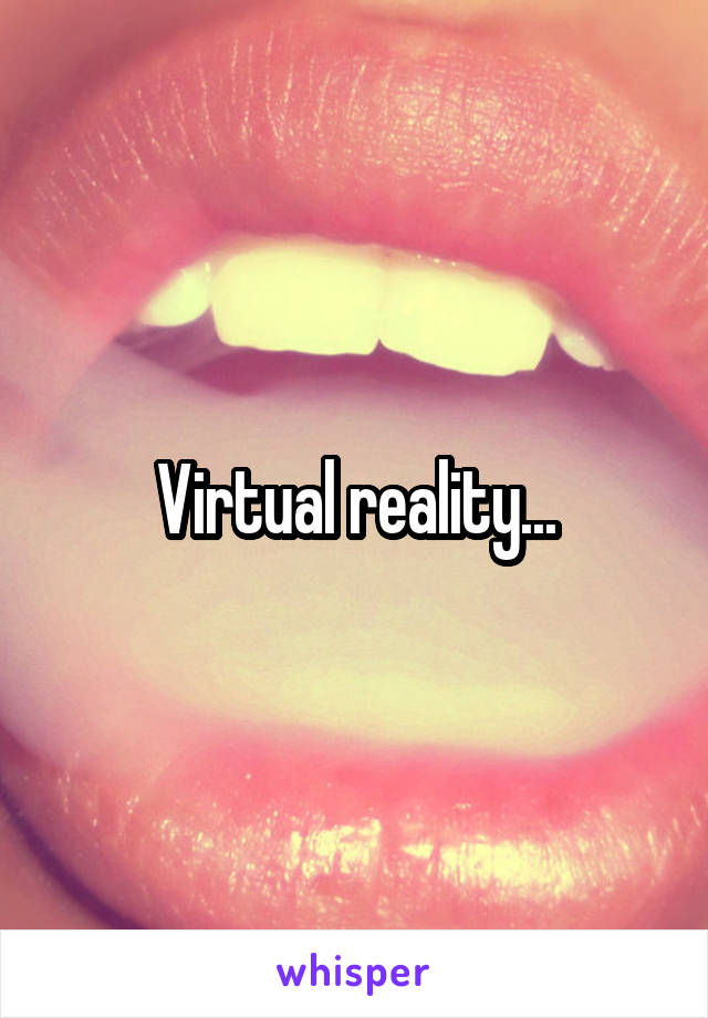 Virtual reality...