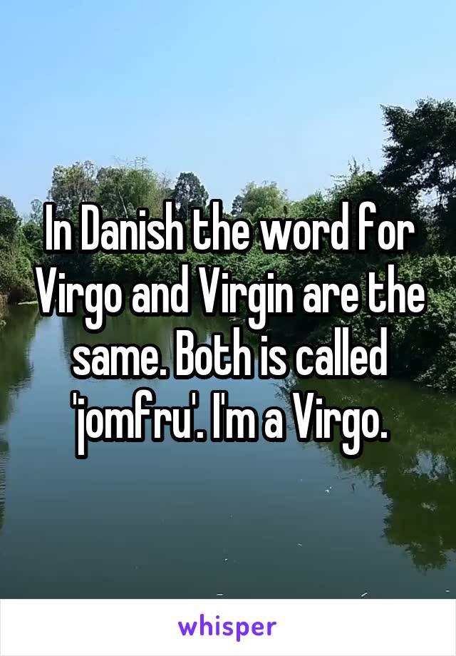 In Danish the word for Virgo and Virgin are the same. Both is called 'jomfru'. I'm a Virgo.