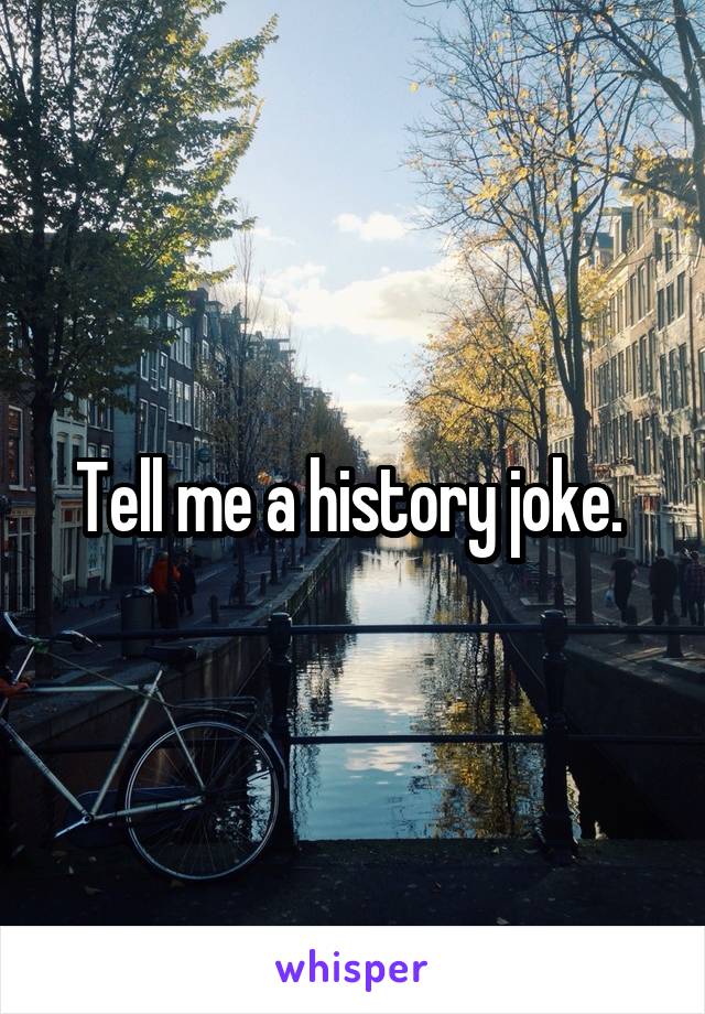 Tell me a history joke. 