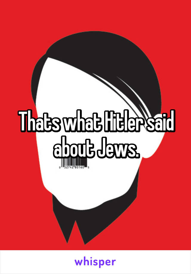 Thats what Hitler said about Jews.