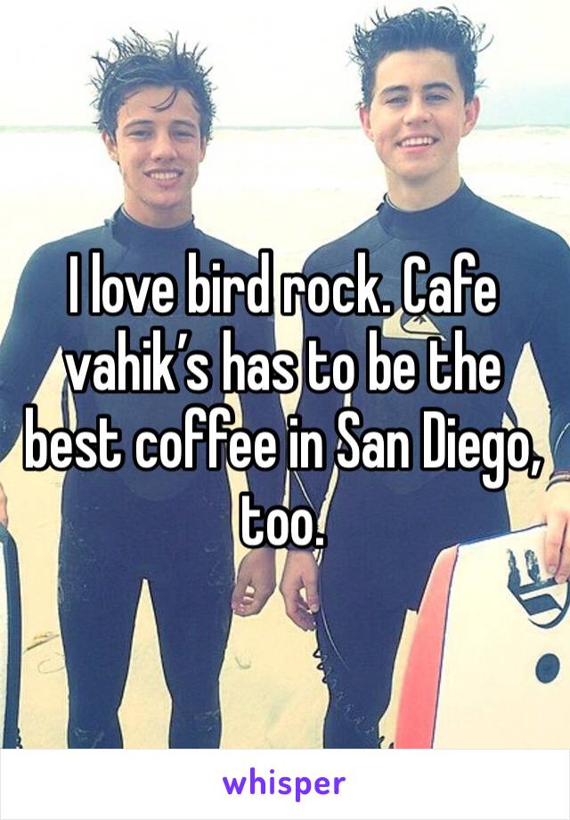 I love bird rock. Cafe vahik’s has to be the best coffee in San Diego, too. 