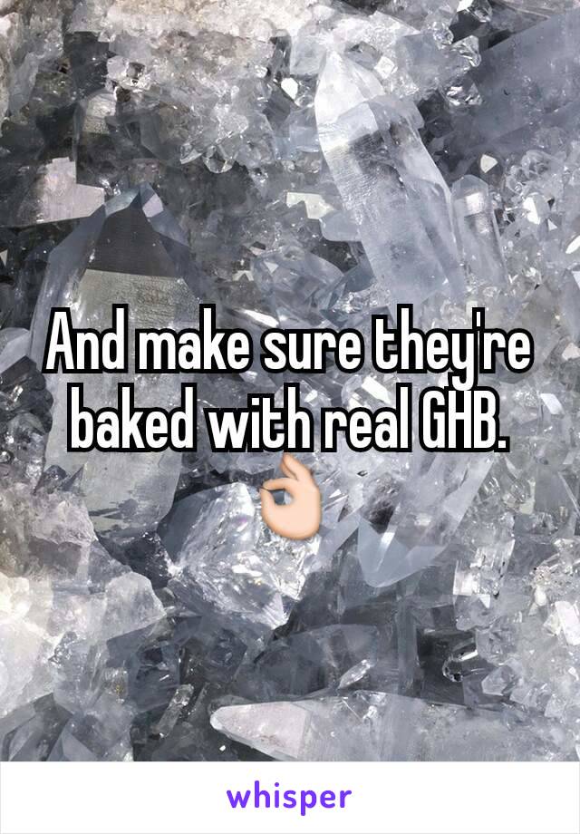 And make sure they're baked with real GHB. 👌