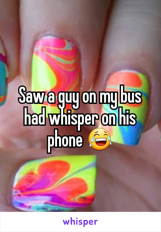 Saw a guy on my bus had whisper on his phone 😂
