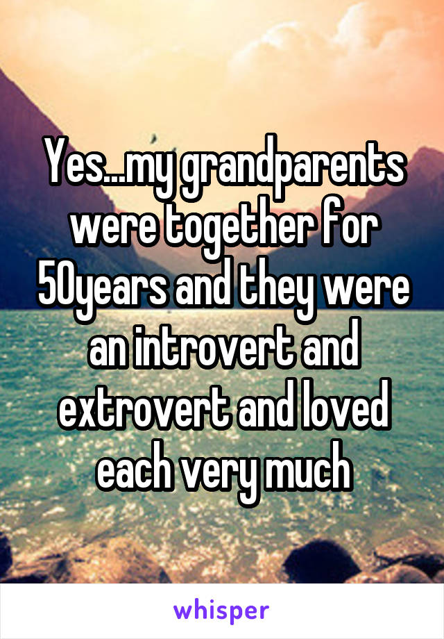 Yes...my grandparents were together for 50years and they were an introvert and extrovert and loved each very much