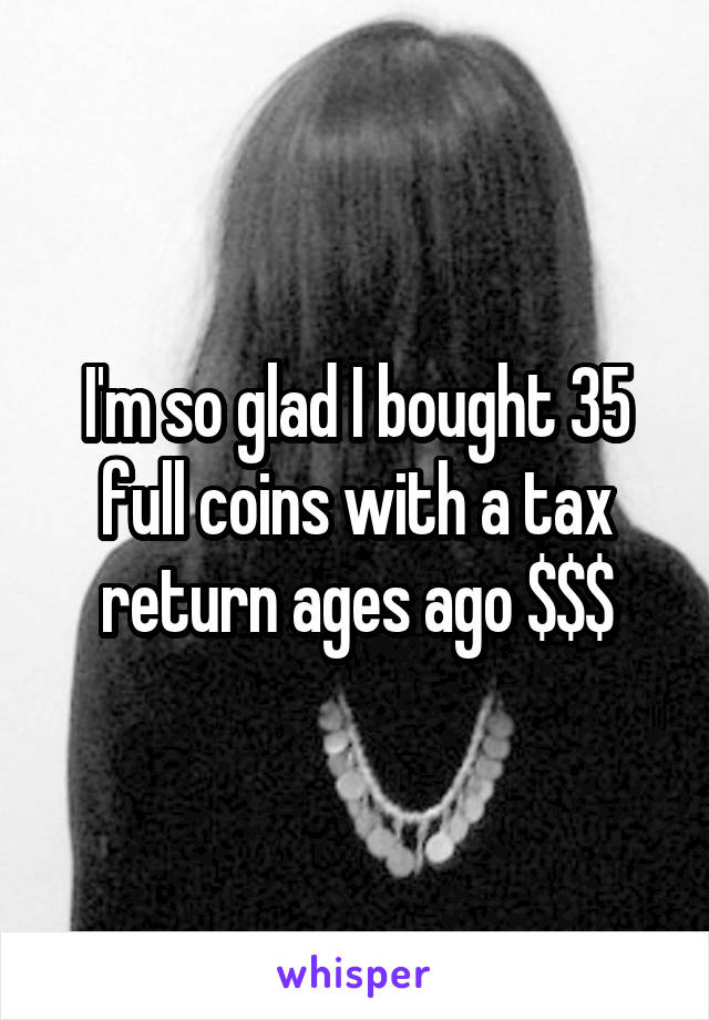 I'm so glad I bought 35 full coins with a tax return ages ago $$$