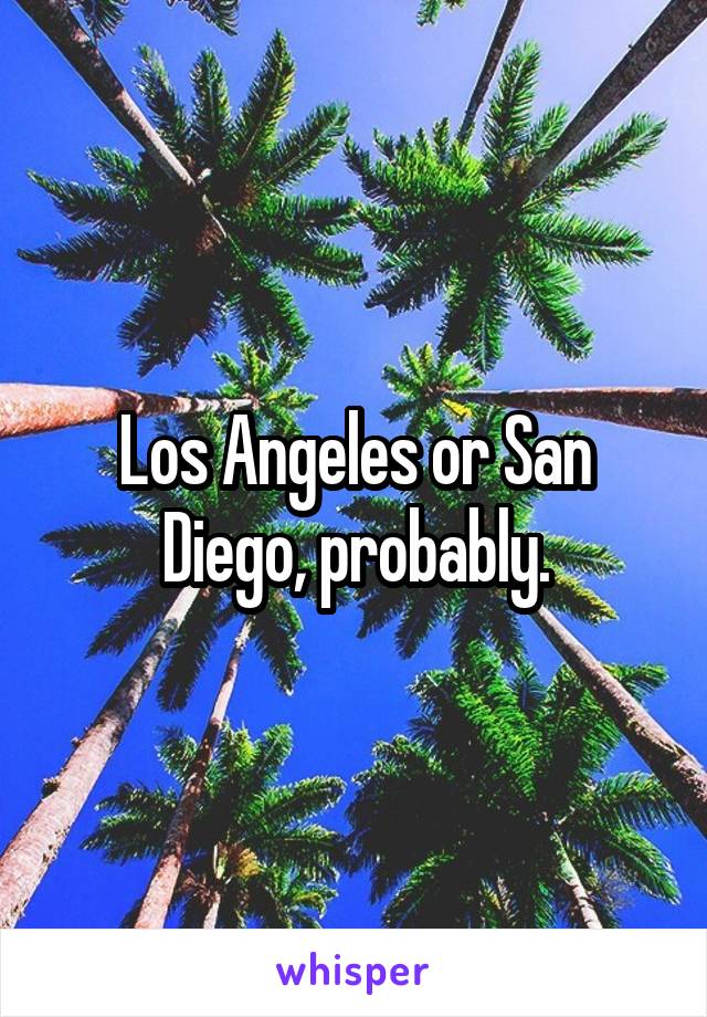 Los Angeles or San Diego, probably.