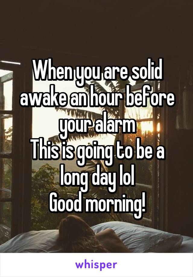 When you are solid awake an hour before your alarm
This is going to be a long day lol
Good morning!