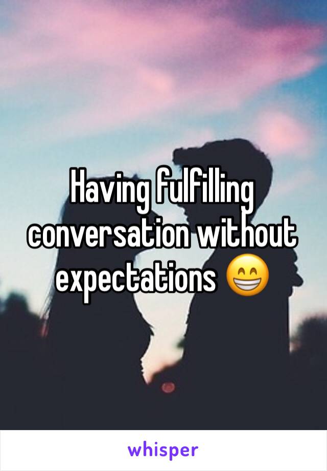Having fulfilling conversation without expectations 😁