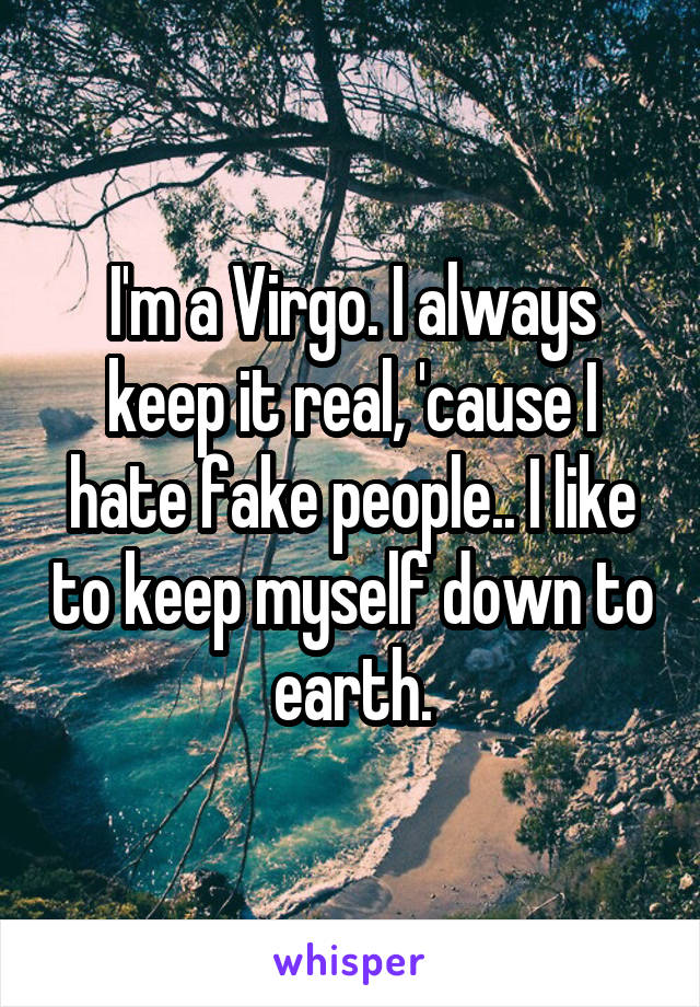 I'm a Virgo. I always keep it real, 'cause I hate fake people.. I like to keep myself down to earth.
