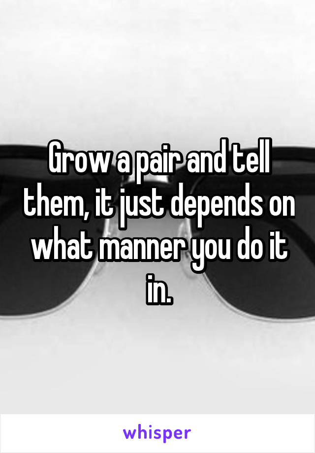 Grow a pair and tell them, it just depends on what manner you do it in.