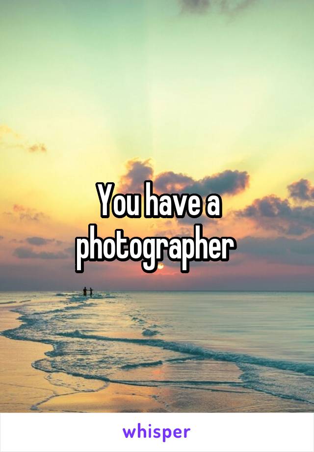 You have a photographer 