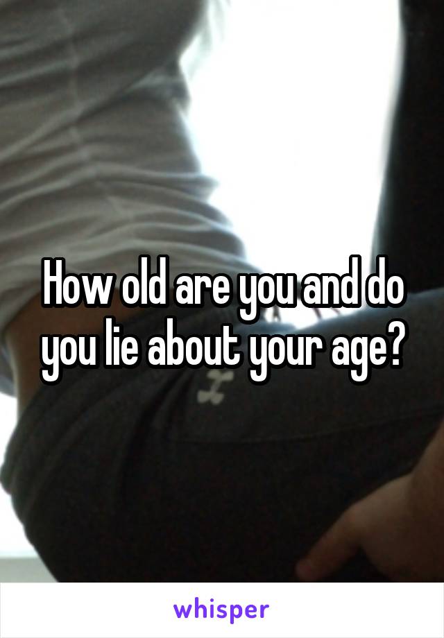 How old are you and do you lie about your age?