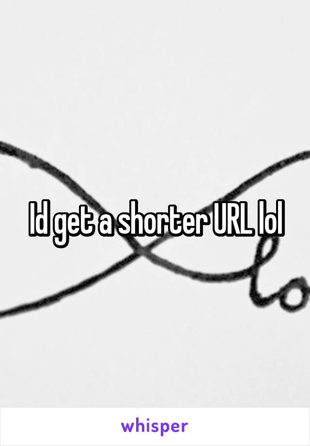 Id get a shorter URL lol