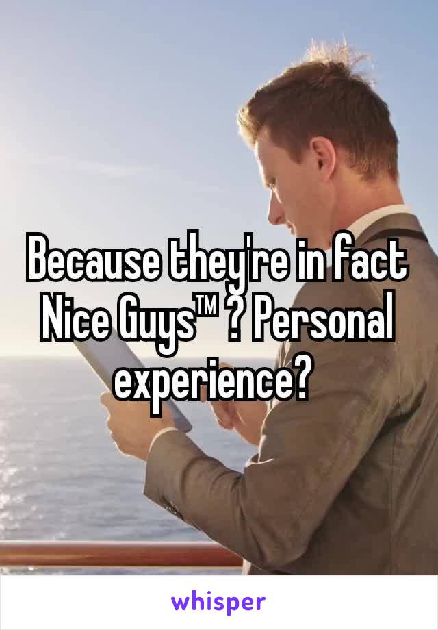 Because they're in fact Nice Guys™ ? Personal experience? 