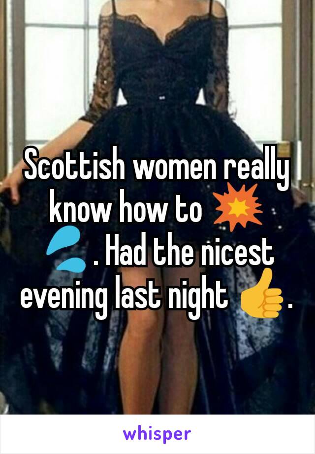 Scottish women really know how to 💥💦. Had the nicest evening last night 👍.