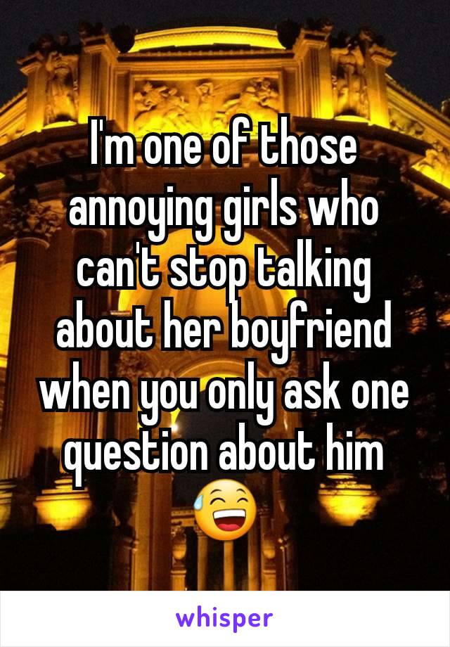 I'm one of those annoying girls who can't stop talking about her boyfriend when you only ask one question about him 😅