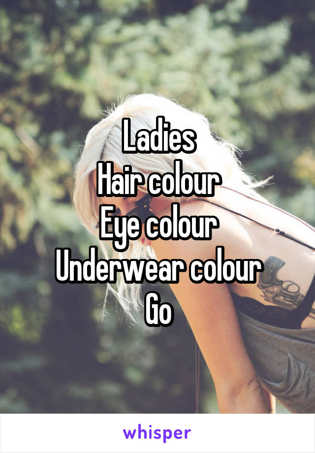 Ladies
Hair colour
Eye colour
Underwear colour
Go