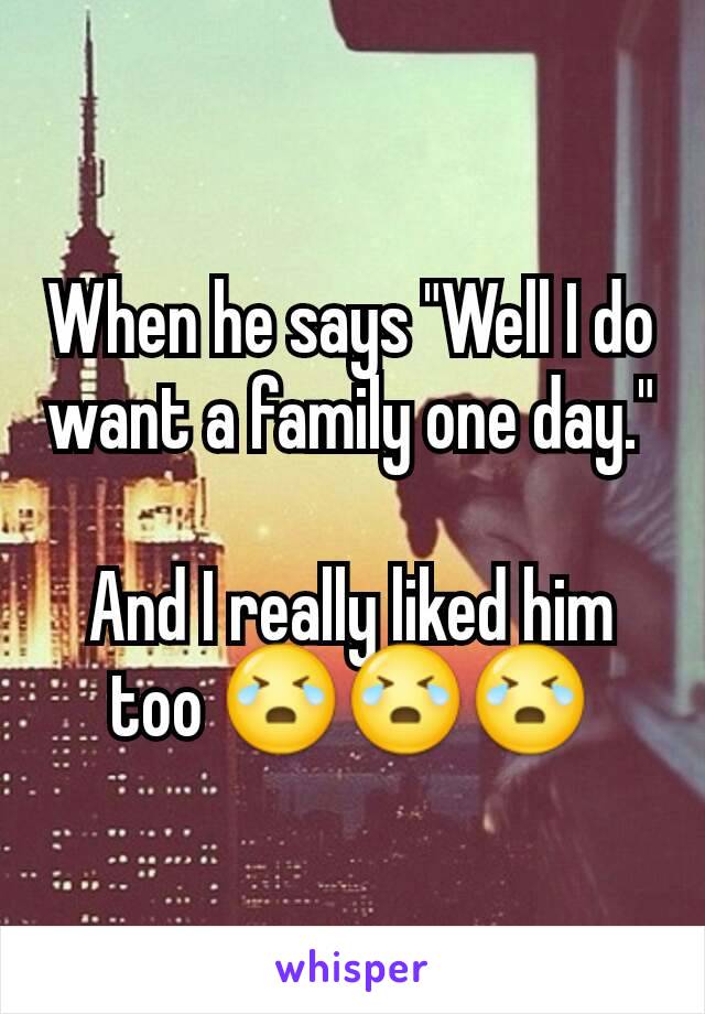 When he says "Well I do want a family one day." 
And I really liked him too 😭😭😭