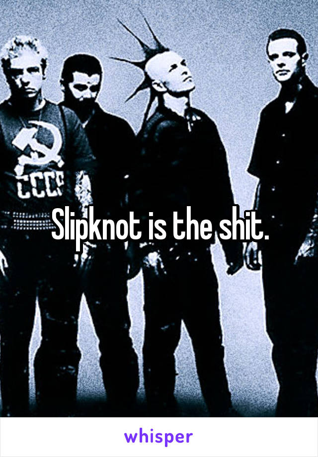 Slipknot is the shit.