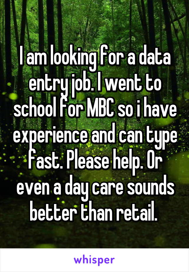 I am looking for a data entry job. I went to school for MBC so i have experience and can type fast. Please help. Or even a day care sounds better than retail. 