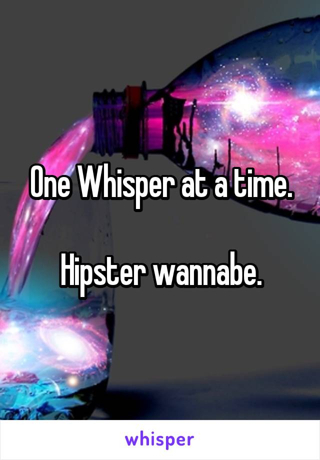 One Whisper at a time.

Hipster wannabe.