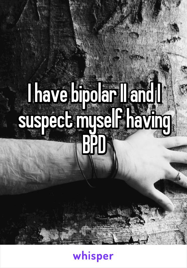 I have bipolar II and I suspect myself having BPD
