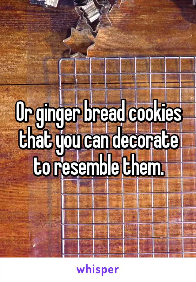 Or ginger bread cookies that you can decorate to resemble them.