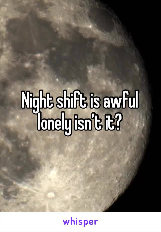 Night shift is awful lonely isn’t it?
