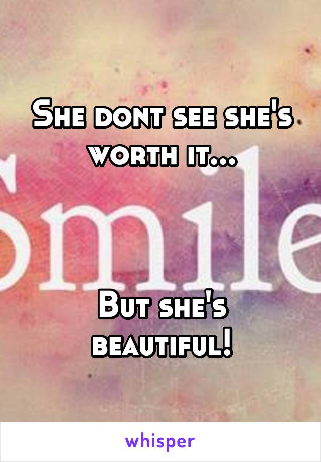 She dont see she's worth it...



But she's beautiful!