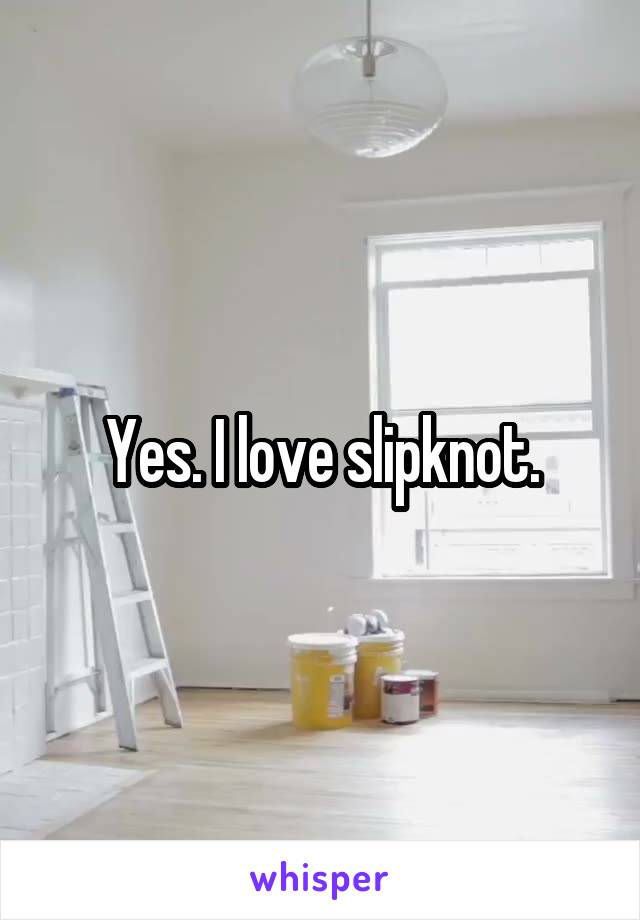 Yes. I love slipknot.