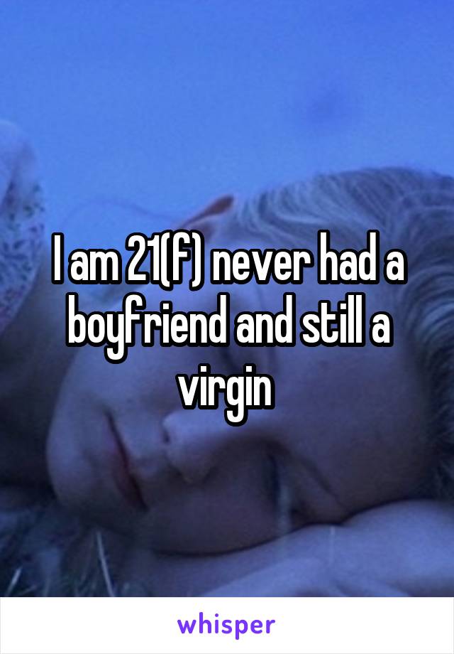 I am 21(f) never had a boyfriend and still a virgin 
