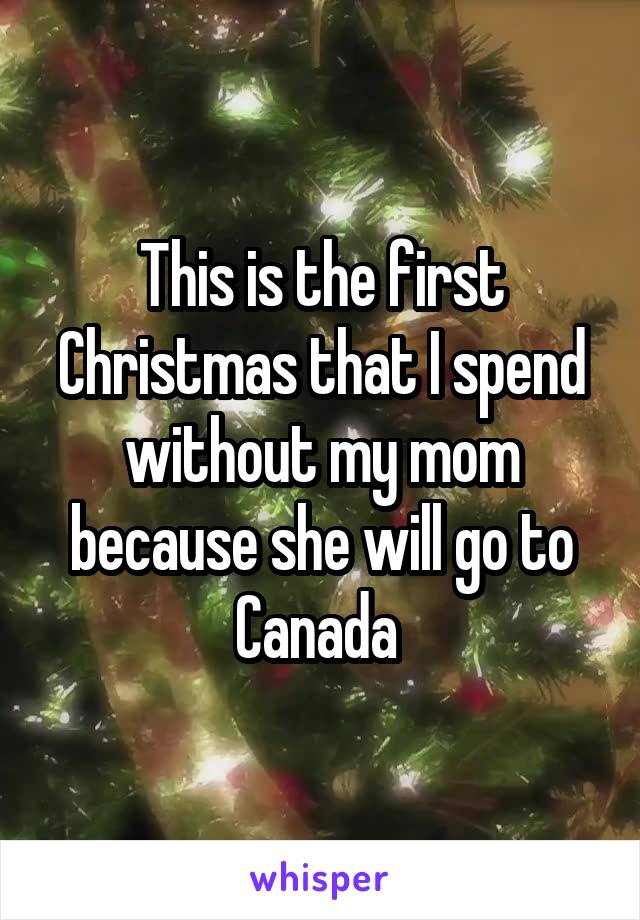 This is the first Christmas that I spend without my mom because she will go to Canada 