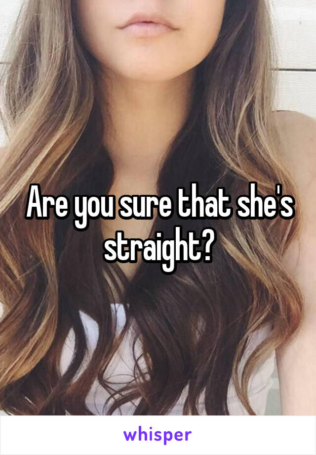 Are you sure that she's straight?