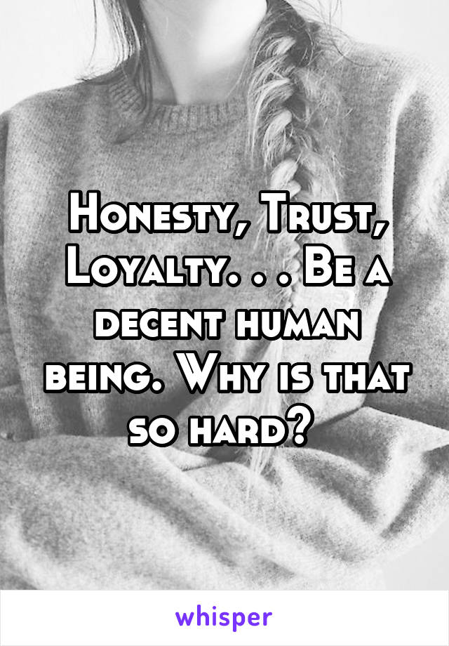 Honesty, Trust, Loyalty. . . Be a decent human being. Why is that so hard? 