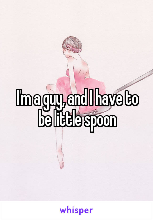 I'm a guy, and I have to be little spoon