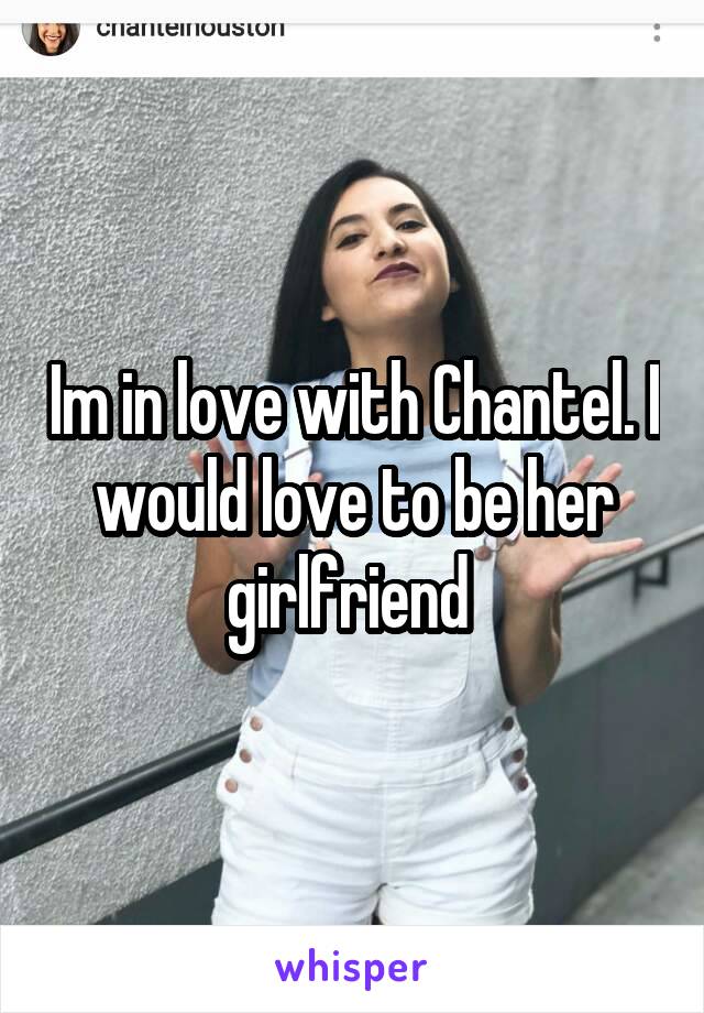 Im in love with Chantel. I would love to be her girlfriend 