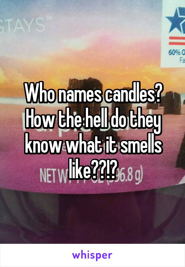 Who names candles? How the hell do they know what it smells like??!?