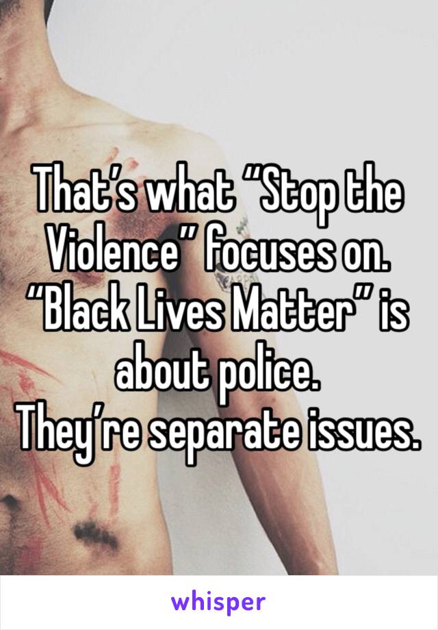 That’s what “Stop the Violence” focuses on. 
“Black Lives Matter” is about police. 
They’re separate issues. 
