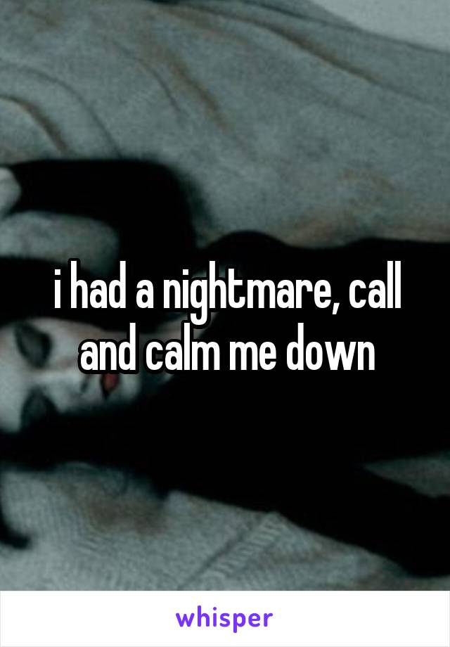 i had a nightmare, call and calm me down